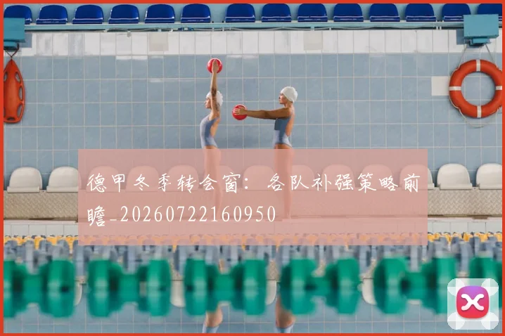 德甲冬季转会窗:各队补强策略前瞻_20260722160950
