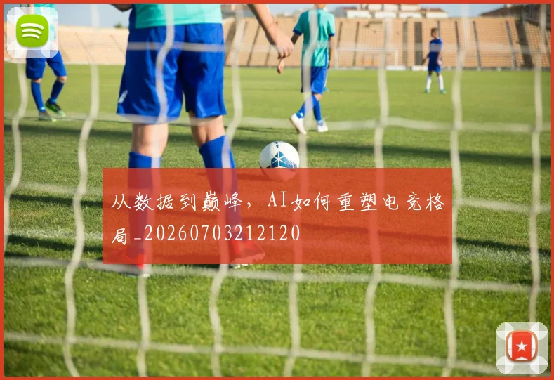 从数据到巅峰，AI如何重塑电竞格局_20260703212120