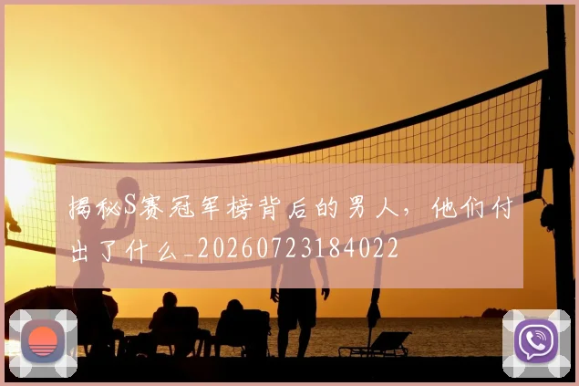 揭秘S赛冠军榜背后的男人,他们付出了什么_20260723184022