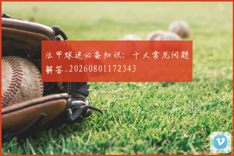 法甲球迷必备知识：十大常见问题解答_20260801172343