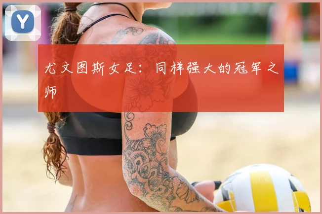 尤文图斯女足：同样强大的冠军之师