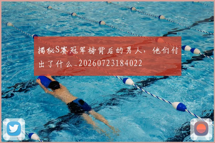 揭秘S赛冠军榜背后的男人，他们付出了什么_20260723184022
