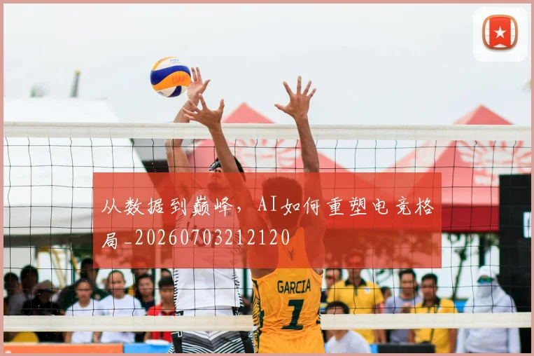 从数据到巅峰，AI如何重塑电竞格局_20260703212120