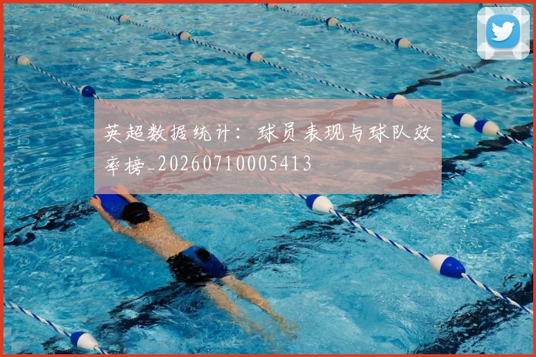 英超数据统计：球员表现与球队效率榜_20260710005413
