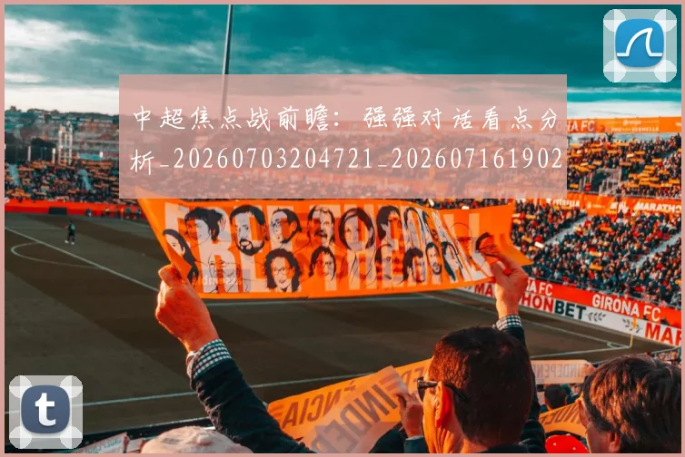 中超焦点战前瞻:强强对话看点分析_20260703204721_20260716190233