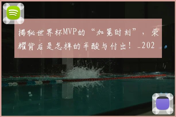 揭秘世界杯MVP的“加冕时刻”，荣耀背后是怎样的辛酸与付出！_20260707015659