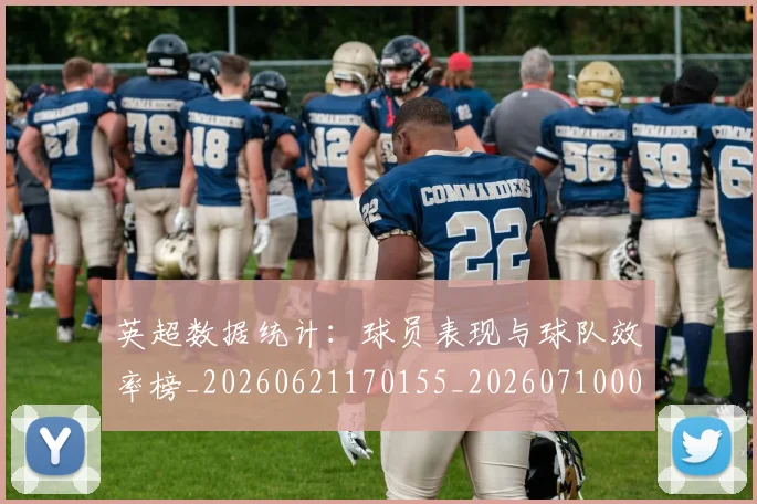 英超数据统计:球员表现与球队效率榜_20260621170155_20260710005419_20260803145222