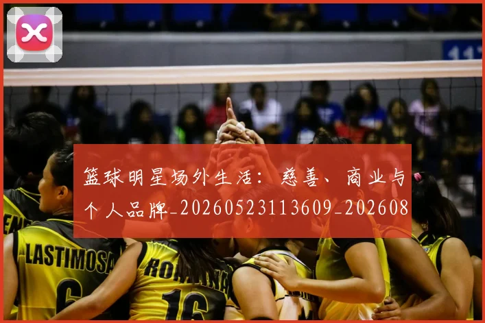 篮球明星场外生活：慈善、商业与个人品牌_20260523113609_20260803140009