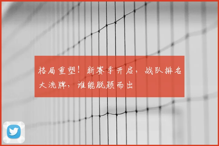 格局重塑！新赛季开启，战队排名大洗牌，谁能脱颖而出